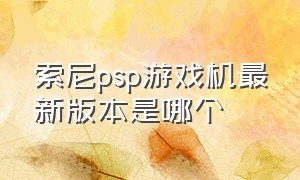 索尼psp游戏机最新版本是哪个