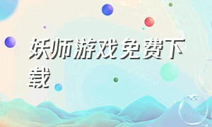 妖师游戏免费下载（狐妖游戏下载广告）