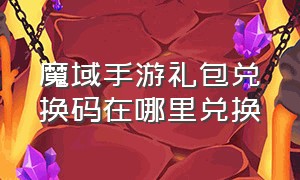 魔域手游礼包兑换码在哪里兑换（魔域手游私sf官网）