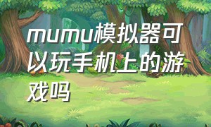 mumu模拟器可以玩手机上的游戏吗（mumu模拟器只能下载游戏吗）