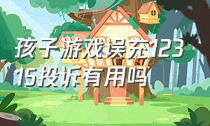 孩子游戏误充12315投诉有用吗