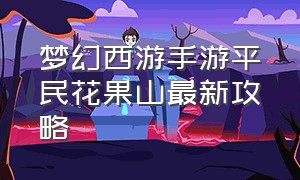 梦幻西游手游平民花果山最新攻略