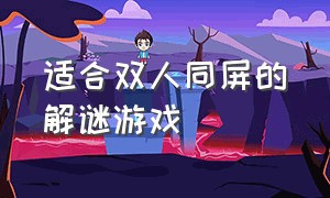 适合双人同屏的解谜游戏