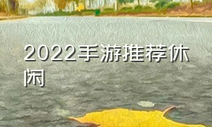 2022手游推荐休闲（2022最新手游推荐）