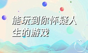 能玩到你怀疑人生的游戏