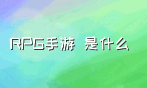 RPG手游 是什么（rpg手游是什么游戏）