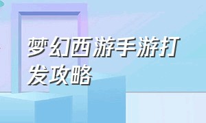 梦幻西游手游打发攻略