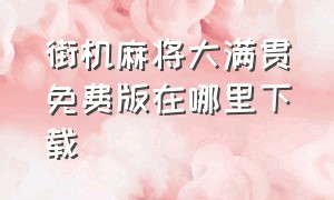 街机麻将大满贯免费版在哪里下载（街机麻将大满贯单机版）