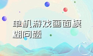 单机游戏画面模糊问题