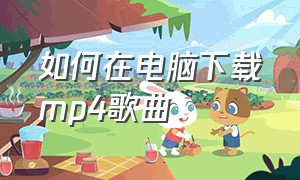 如何在电脑下载mp4歌曲