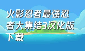 火影忍者最强忍者大集结3汉化版下载