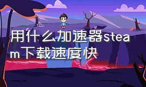 用什么加速器steam下载速度快（开加速器能让steam下载速度变快吗）