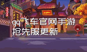 qq飞车官网手游抢先服更新（qq飞车官网手游）