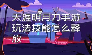 天涯明月刀手游玩法技能怎么释放（天涯明月刀手游技能设置）