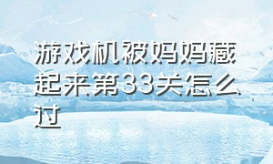 游戏机被妈妈藏起来第33关怎么过