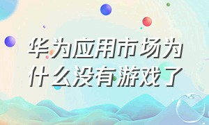 华为应用市场为什么没有游戏了