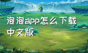 泡泡app怎么下载中文版