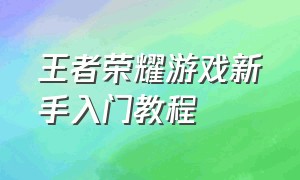 王者荣耀游戏新手入门教程