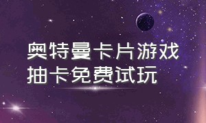 奥特曼卡片游戏抽卡免费试玩（奥特曼抽卡游戏正确的兑换码）