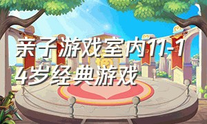 亲子游戏室内11-14岁经典游戏（亲子游戏室内9-12岁游戏排行榜）