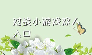 对战小游戏双人入口