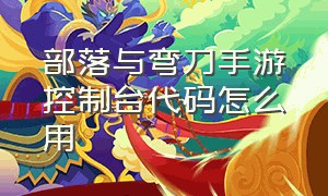 部落与弯刀手游控制台代码怎么用