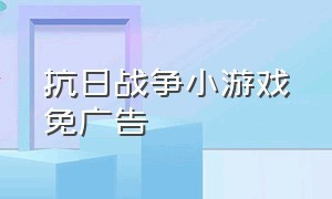 抗日战争小游戏免广告