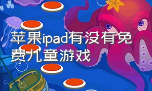 苹果ipad有没有免费儿童游戏（苹果ipad没有id怎么下载软件）