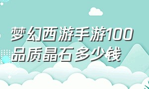 梦幻西游手游100品质晶石多少钱