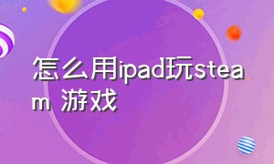 怎么用ipad玩steam 游戏