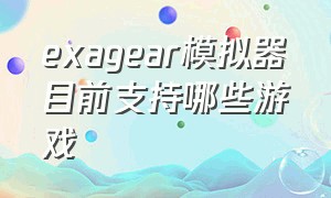 exagear模拟器目前支持哪些游戏（exagear模拟器怎么用教程）