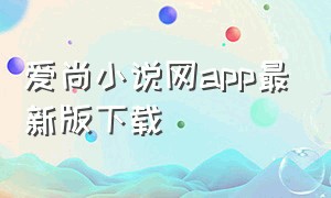 爱尚小说网app最新版下载（爱尚小说app下载官方免费）