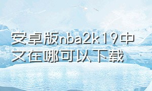 安卓版nba2k19中文在哪可以下载（安卓nba2k19怎么下载）