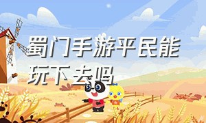 蜀门手游平民能玩下去吗（蜀门手游正版官网）