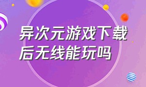 异次元游戏下载后无线能玩吗