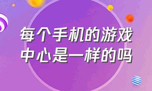 每个手机的游戏中心是一样的吗