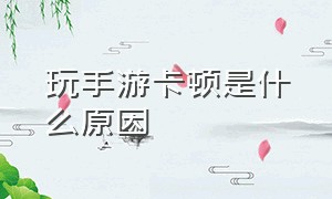 玩手游卡顿是什么原因