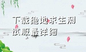 下载绝地求生测试服最详细（绝地求生体验服版本下载教程）