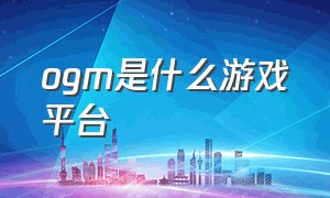 ogm是什么游戏平台