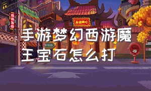 手游梦幻西游魔王宝石怎么打（梦幻西游手游龟速魔王打什么宝石）