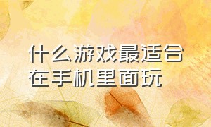 什么游戏最适合在手机里面玩（什么游戏手机玩游戏最好）