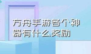 方舟手游各个神器有什么奖励