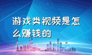 游戏类视频是怎么赚钱的