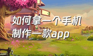 如何拿一个手机制作一款app