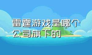 雷霆游戏是哪个公司旗下的