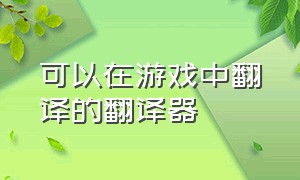 可以在游戏中翻译的翻译器