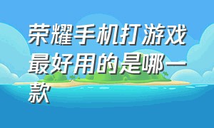 荣耀手机打游戏最好用的是哪一款