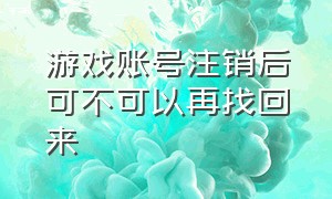 游戏账号注销后可不可以再找回来