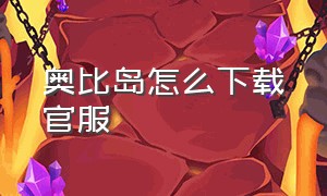 奥比岛怎么下载官服（奥比岛怎么下载官服版）