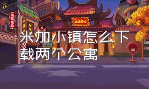 米加小镇怎么下载两个公寓